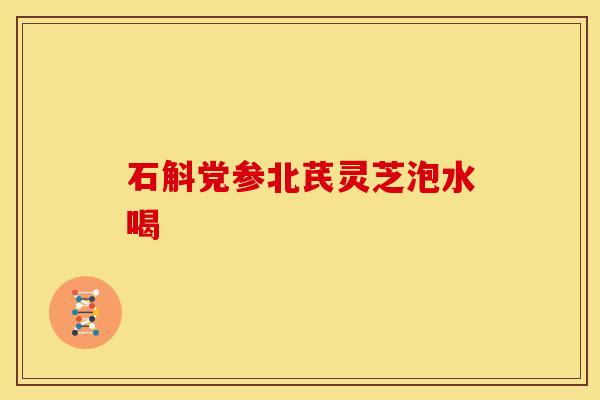 石斛党参北芪灵芝泡水喝