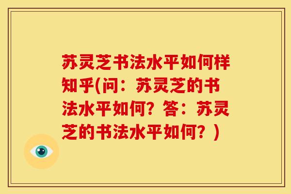 苏灵芝书法水平如何样知乎(问：苏灵芝的书法水平如何？答：苏灵芝的书法水平如何？)