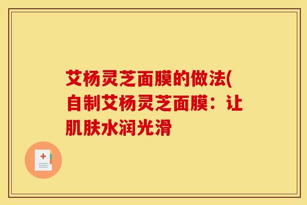 艾杨灵芝面膜的做法(自制艾杨灵芝面膜：让肌肤水润光滑