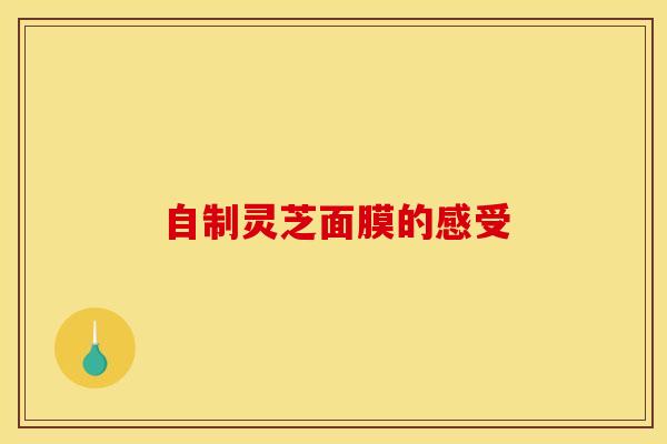 自制灵芝面膜的感受