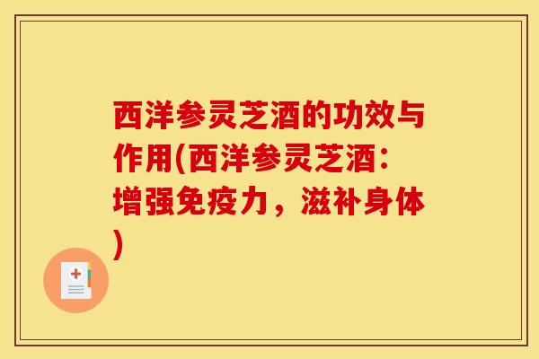 西洋参灵芝酒的功效与作用(西洋参灵芝酒:增强免疫力,滋补身体)