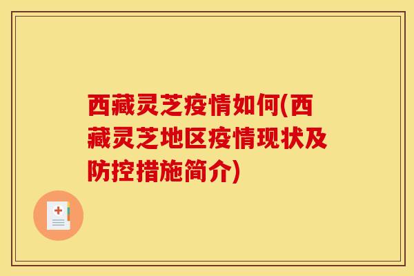 西藏灵芝疫情如何(西藏灵芝地区疫情现状及防控措施简介)