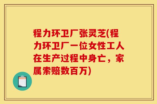 程力环卫厂张灵芝(程力环卫厂一位女性工人在生产过程中身亡,家属索赔数百万)