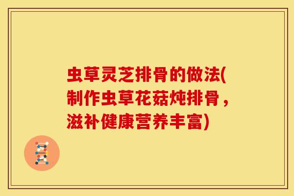 虫草灵芝排骨的做法(制作虫草花菇炖排骨，滋补健康营养丰富)