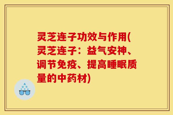 灵芝连子功效与作用(灵芝连子:益气安神、调节免疫、提高睡眠质量的中药材)