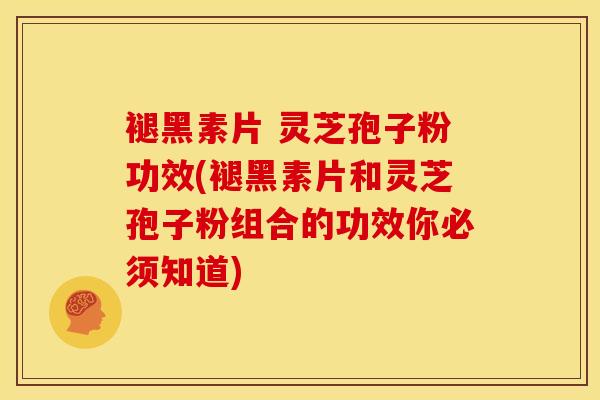 褪黑素片 灵芝孢子粉功效(褪黑素片和灵芝孢子粉组合的功效你必须知道)