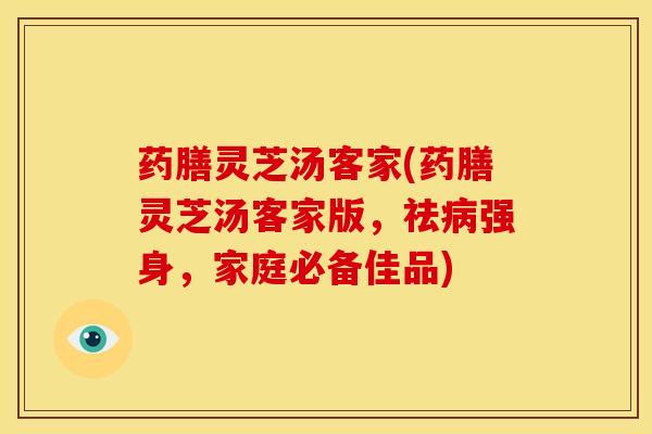 药膳灵芝汤客家(药膳灵芝汤客家版,祛病强身,家庭必备佳品)