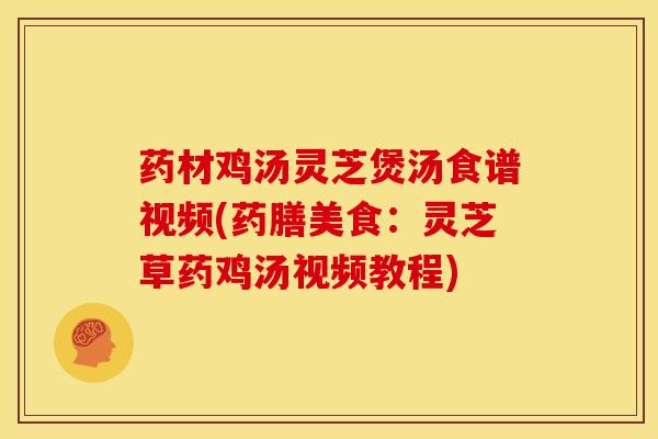药材鸡汤灵芝煲汤食谱视频(药膳美食:灵芝草药鸡汤视频教程)