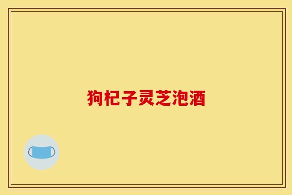 狗杞子灵芝泡酒