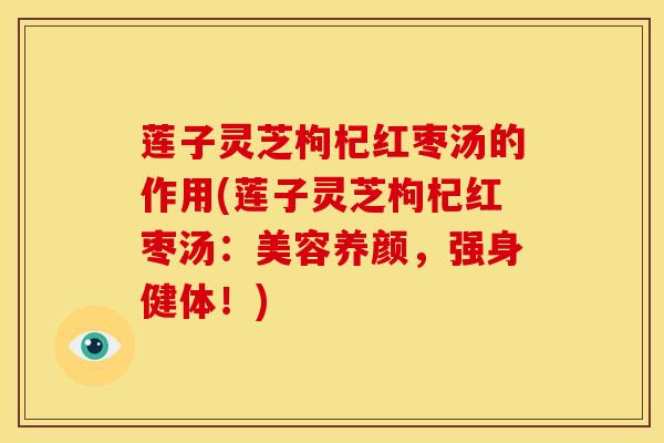 莲子灵芝枸杞红枣汤的作用(莲子灵芝枸杞红枣汤:美容养颜,强身健体!)