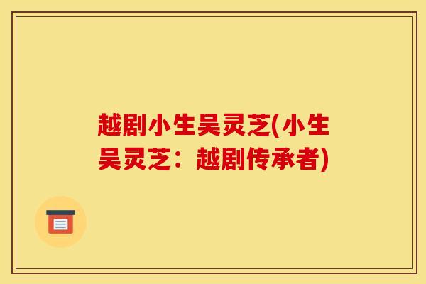 越剧小生吴灵芝(小生吴灵芝：越剧传承者)