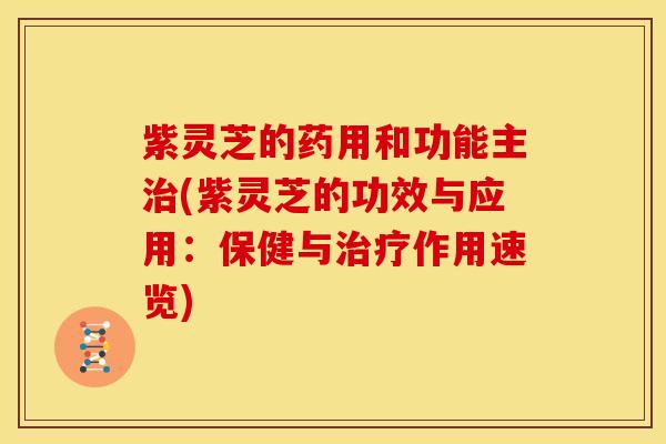 紫灵芝的药用和功能主治(紫灵芝的功效与应用：保健与治疗作用速览)