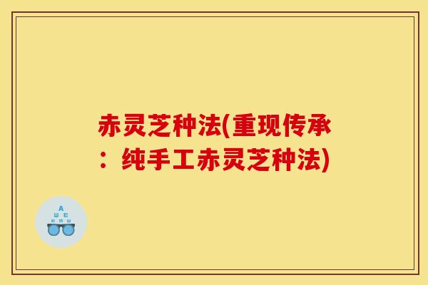 赤灵芝种法(重现传承:纯手工赤灵芝种法)