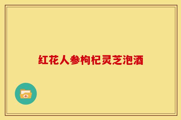 红花人参枸杞灵芝泡酒