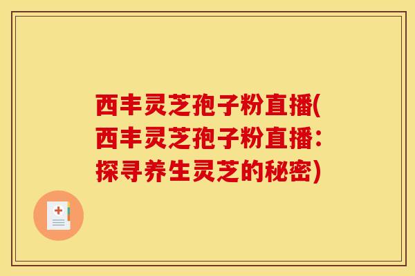 西丰灵芝孢子粉直播(西丰灵芝孢子粉直播:探寻养生灵芝的秘密)