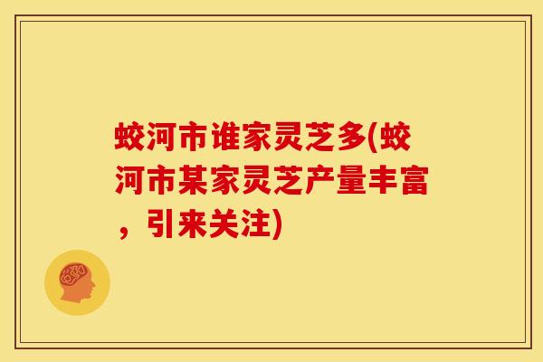 蛟河市谁家灵芝多(蛟河市某家灵芝产量丰富,引来关注)