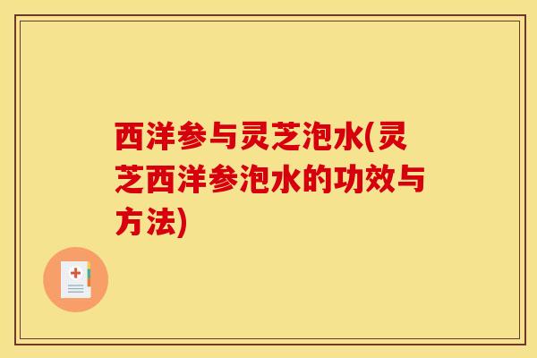 西洋参与灵芝泡水(灵芝西洋参泡水的功效与方法)