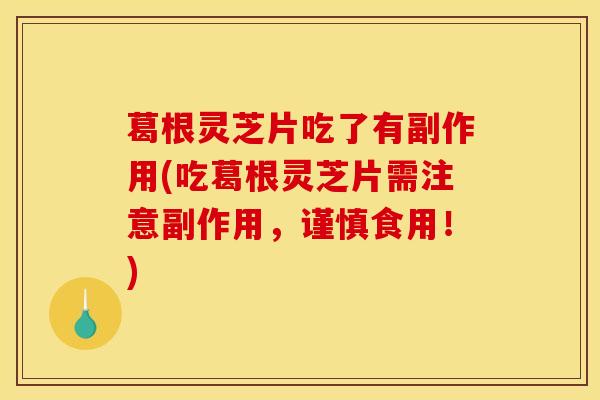 葛根灵芝片吃了有副作用(吃葛根灵芝片需注意副作用,谨慎食用!)