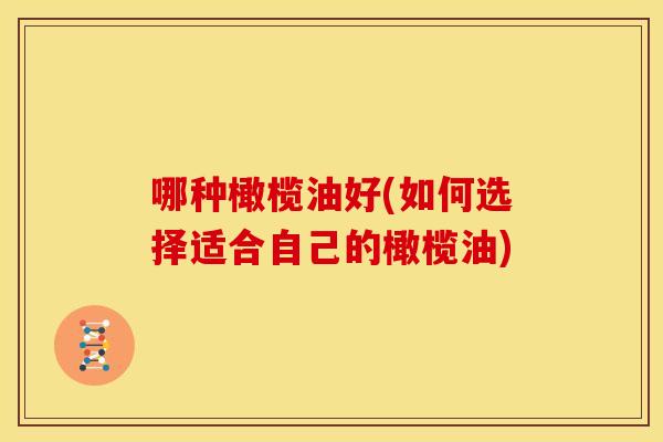 哪种橄榄油好(如何选择适合自己的橄榄油)