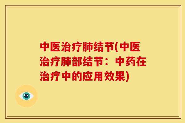 中医治疗肺结节(中医治疗肺部结节:中药在治疗中的应用效果)
