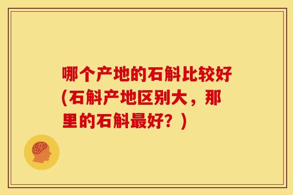 哪个产地的石斛比较好(石斛产地区别大,那里的石斛最好?)