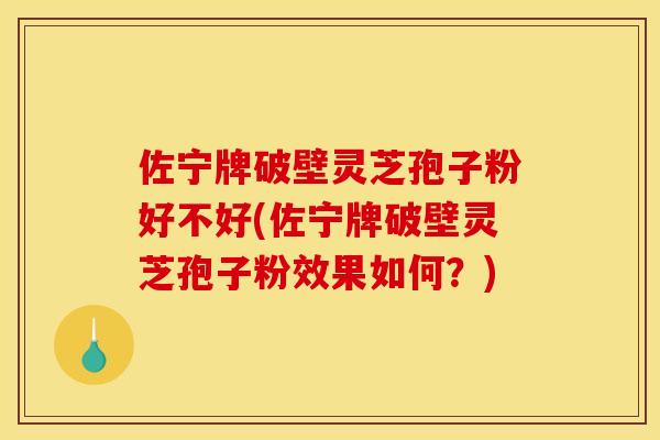 佐宁牌破壁灵芝孢子粉好不好(佐宁牌破壁灵芝孢子粉效果如何？)