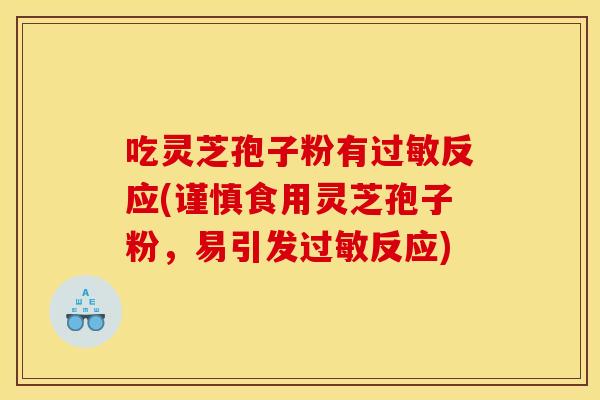 吃灵芝孢子粉有过敏反应(谨慎食用灵芝孢子粉，易引发过敏反应)