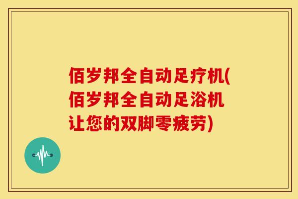 佰岁邦全自动足疗机(佰岁邦全自动足浴机 让您的双脚零疲劳)