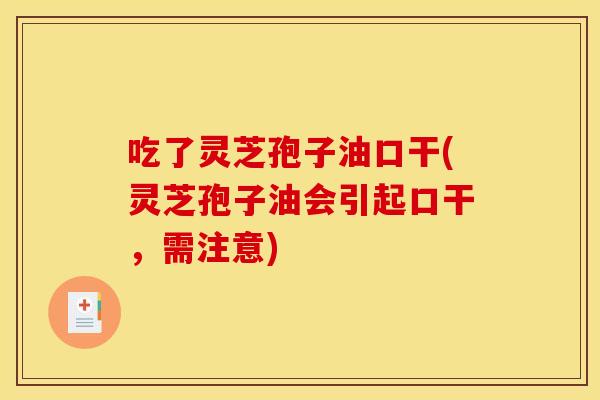 吃了灵芝孢子油口干(灵芝孢子油会引起口干,需注意)