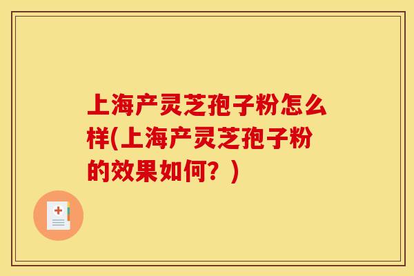 上海产灵芝孢子粉怎么样(上海产灵芝孢子粉的效果如何？)