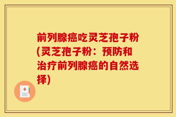 前列腺癌吃灵芝孢子粉(灵芝孢子粉:预防和治疗前列腺癌的自然选择)