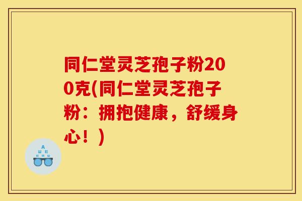 同仁堂灵芝孢子粉200克(同仁堂灵芝孢子粉:拥抱健康,舒缓身心!)