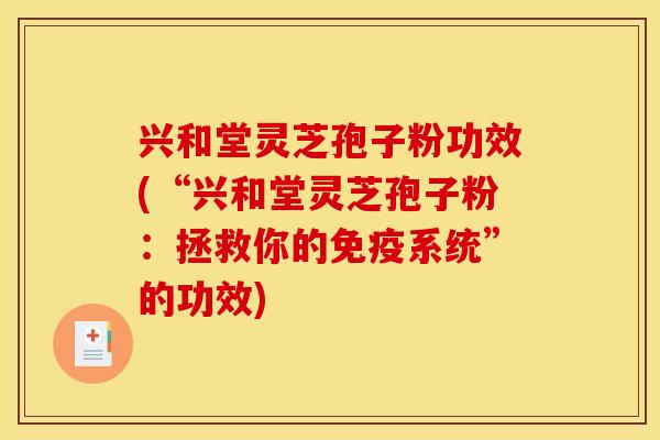 兴和堂灵芝孢子粉功效(“兴和堂灵芝孢子粉：拯救你的免疫系统”的功效)