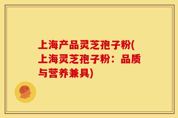 上海产品灵芝孢子粉(上海灵芝孢子粉:品质与营养兼具)