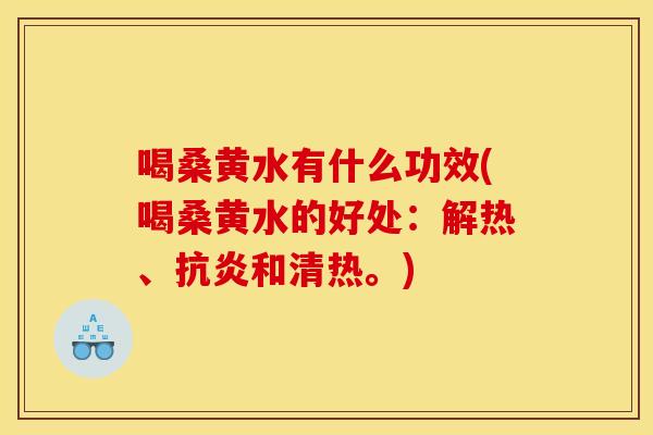 喝桑黄水有什么功效(喝桑黄水的好处:解热、抗炎和清热。)