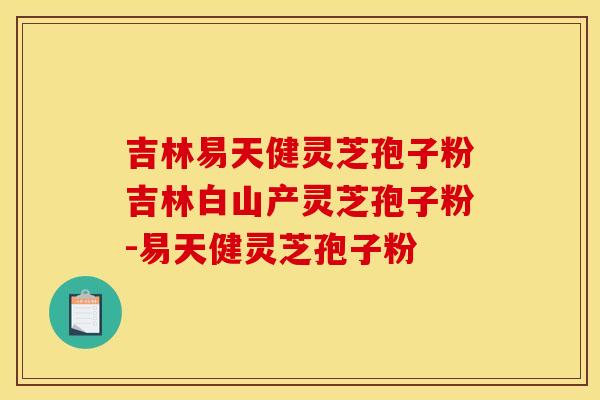 吉林易天健灵芝孢子粉吉林白山产灵芝孢子粉-易天健灵芝孢子粉