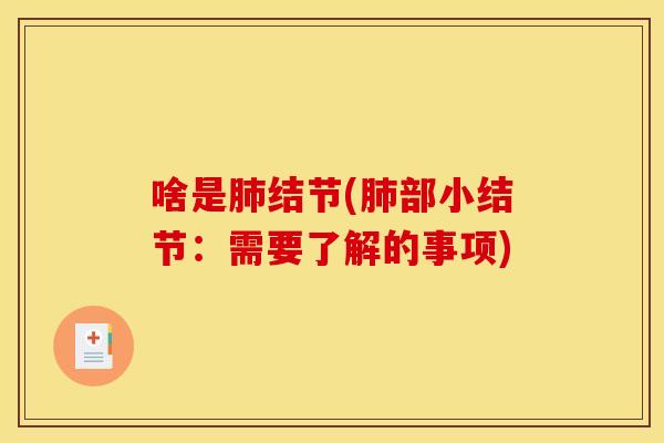 啥是肺结节(肺部小结节:需要了解的事项)