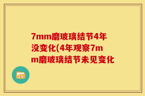 7mm磨玻璃结节4年没变化(4年观察7mm磨玻璃结节未见变化