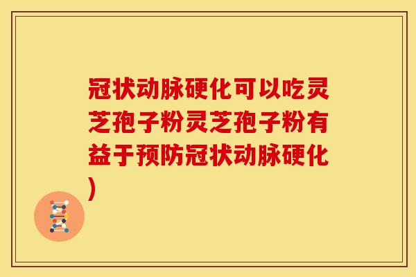冠状动脉硬化可以吃灵芝孢子粉灵芝孢子粉有益于预防冠状动脉硬化)