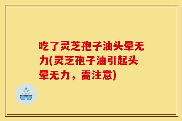 吃了灵芝孢子油头晕无力(灵芝孢子油引起头晕无力，需注意)