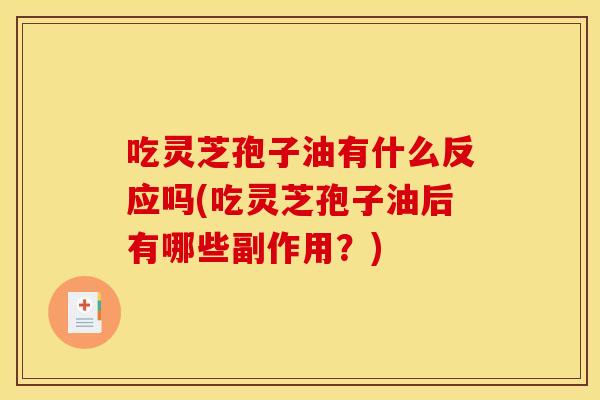 吃灵芝孢子油有什么反应吗(吃灵芝孢子油后有哪些副作用?)