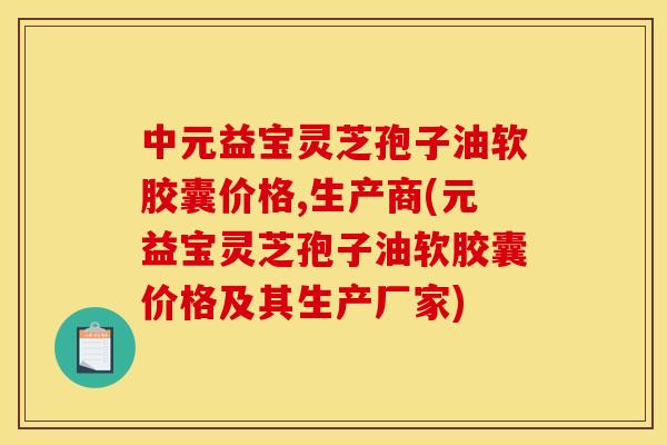 中元益宝灵芝孢子油软胶囊价格,生产商(元益宝灵芝孢子油软胶囊价格及其生产厂家)
