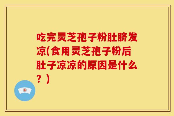 吃完灵芝孢子粉肚脐发凉(食用灵芝孢子粉后肚子凉凉的原因是什么？)