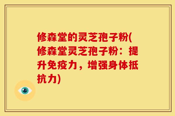 修森堂的灵芝孢子粉(修森堂灵芝孢子粉:提升免疫力,增强身体抵抗力)