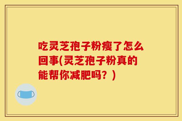 吃灵芝孢子粉瘦了怎么回事(灵芝孢子粉真的能帮你减肥吗?)