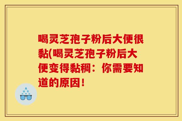 喝灵芝孢子粉后大便很黏(喝灵芝孢子粉后大便变得黏稠:你需要知道的原因!
