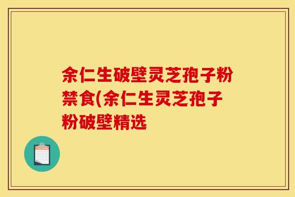 余仁生破壁灵芝孢子粉禁食(余仁生灵芝孢子粉破壁精选