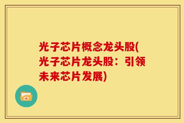 光子芯片概念龙头股(光子芯片龙头股:引领未来芯片发展)