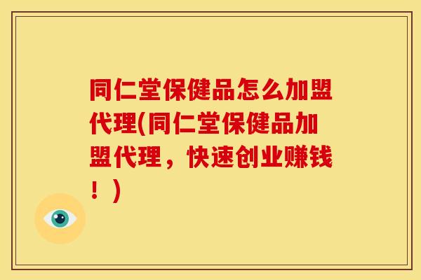 同仁堂保健品怎么加盟代理(同仁堂保健品加盟代理，快速创业赚钱！)