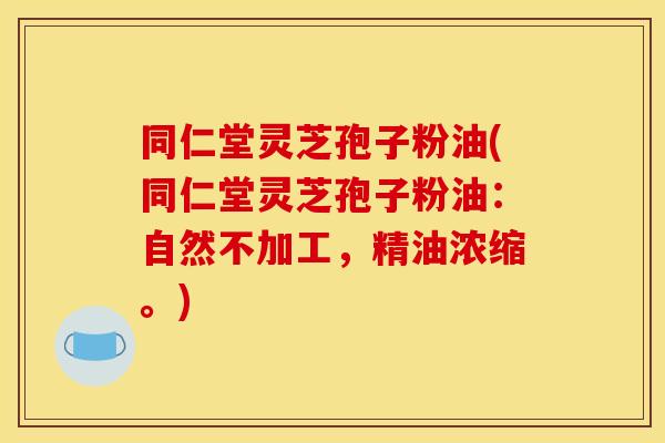 同仁堂灵芝孢子粉油(同仁堂灵芝孢子粉油:自然不加工,精油浓缩。)